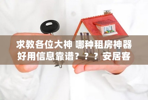 求教各位大神 哪种租房神器好用信息靠谱？？？安居客？链家？还是58同城什么的？？？