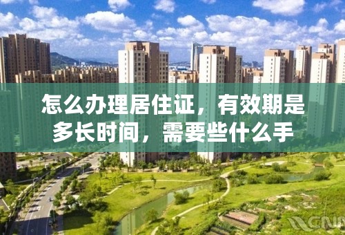 怎么办理居住证，有效期是多长时间，需要些什么手