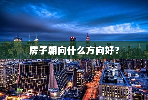 房子朝向什么方向好？