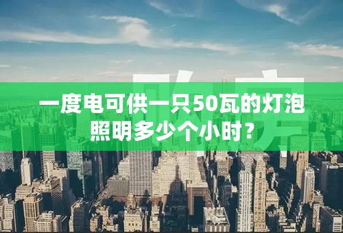 一度电可供一只50瓦的灯泡照明多少个小时？