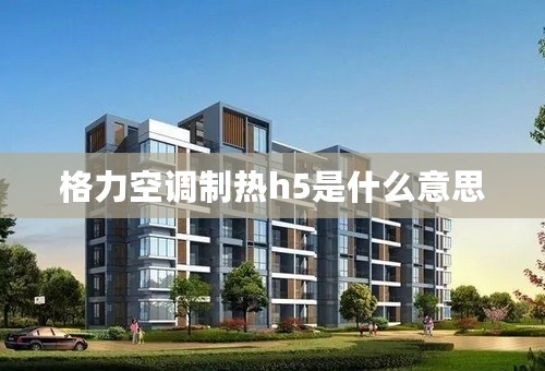 格力空调制热h5是什么意思