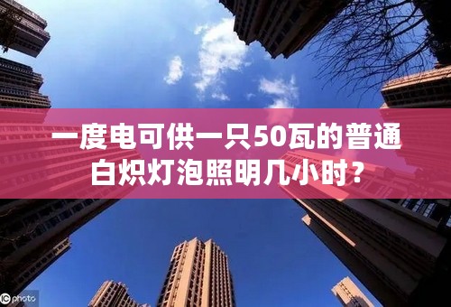 一度电可供一只50瓦的普通白炽灯泡照明几小时？