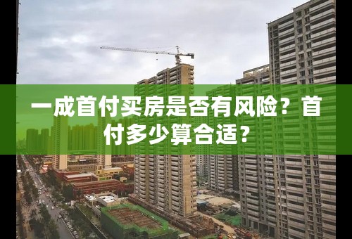 一成首付买房是否有风险？首付多少算合适？