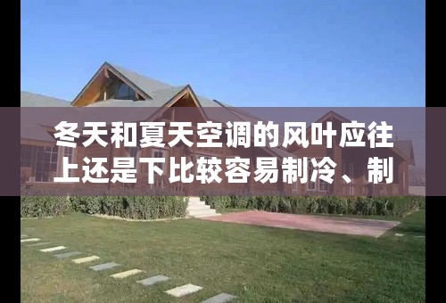 冬天和夏天空调的风叶应往上还是下比较容易制冷、制热?解释原因？