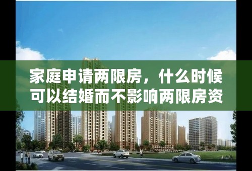 家庭申请两限房，什么时候可以结婚而不影响两限房资格