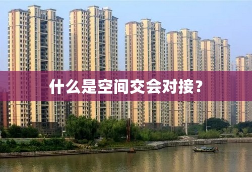 什么是空间交会对接？