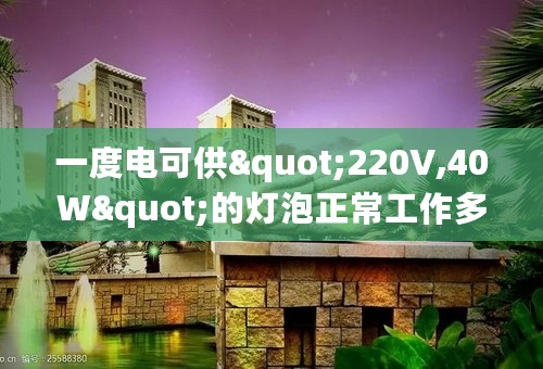 一度电可供"220V,40W"的灯泡正常工作多少个小时?