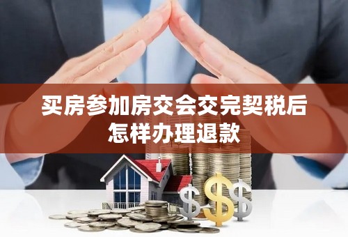 买房参加房交会交完契税后怎样办理退款
