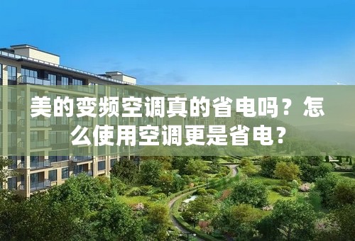 美的变频空调真的省电吗？怎么使用空调更是省电？