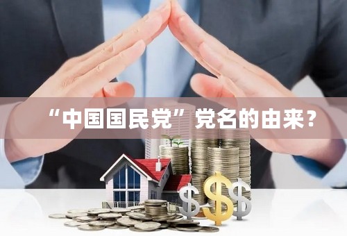 “中国国民党”党名的由来？