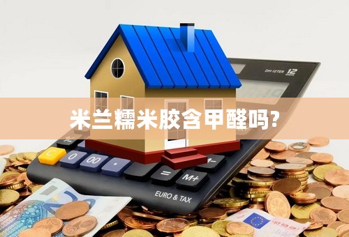 米兰糯米胶含甲醛吗?