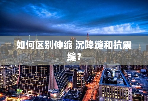 如何区别伸缩 沉降缝和抗震缝？