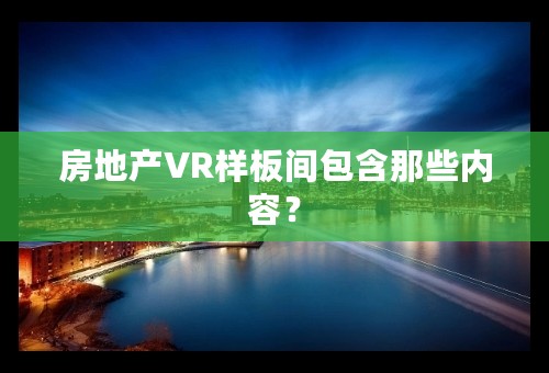 房地产VR样板间包含那些内容？