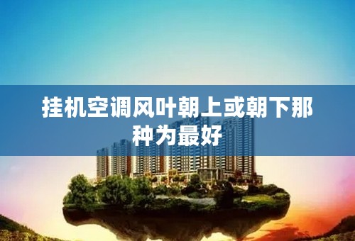 挂机空调风叶朝上或朝下那种为最好