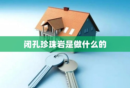 闭孔珍珠岩是做什么的