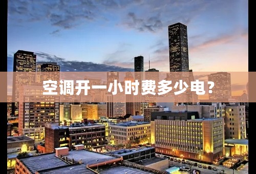 空调开一小时费多少电？