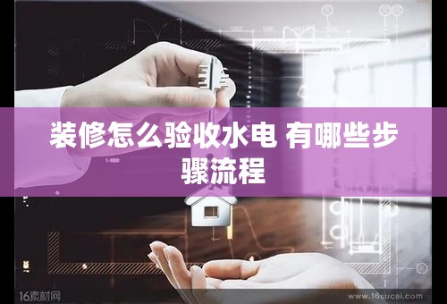 装修怎么验收水电 有哪些步骤流程