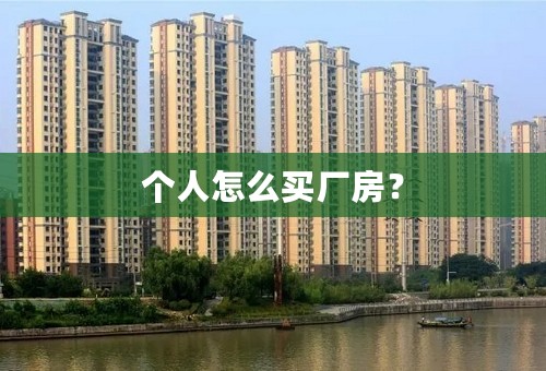 个人怎么买厂房？