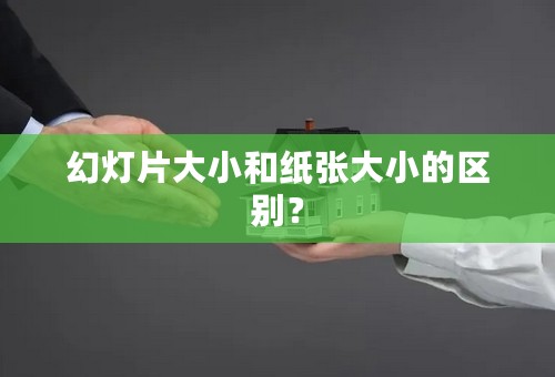 幻灯片大小和纸张大小的区别？