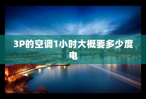 3P的空调1小时大概要多少度电