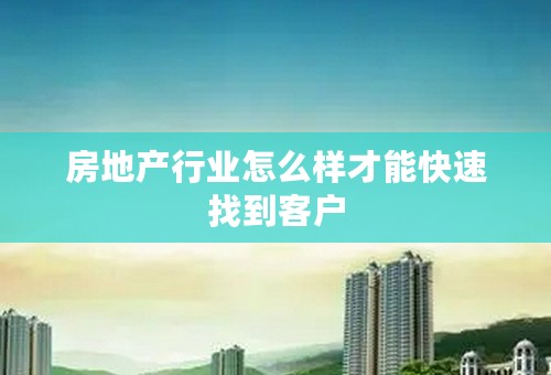 房地产行业怎么样才能快速找到客户