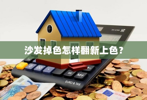沙发掉色怎样翻新上色？