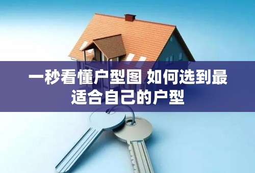 一秒看懂户型图 如何选到最适合自己的户型