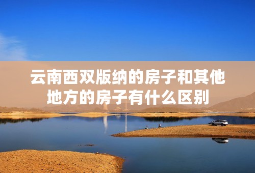 云南西双版纳的房子和其他地方的房子有什么区别