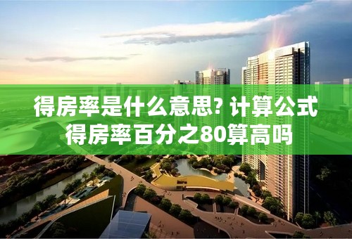 得房率是什么意思? 计算公式 得房率百分之80算高吗