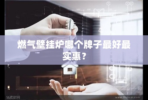 燃气壁挂炉哪个牌子最好最实惠？