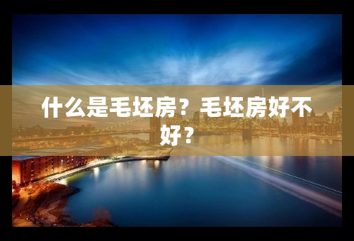 什么是毛坯房？毛坯房好不好？