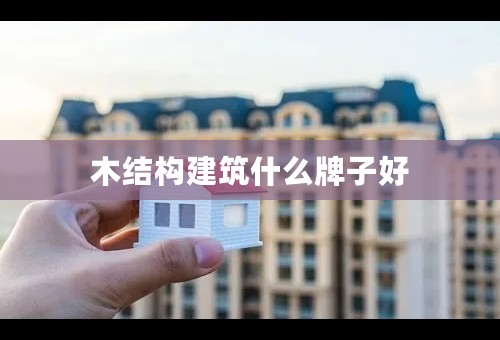 木结构建筑什么牌子好