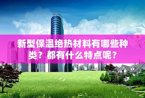 新型保温绝热材料有哪些种类？都有什么特点呢？
