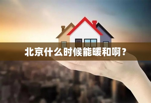 北京什么时候能暖和啊？