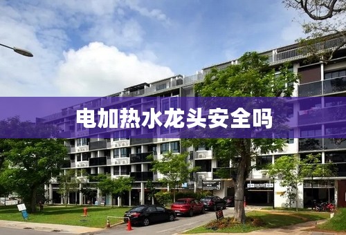 电加热水龙头安全吗