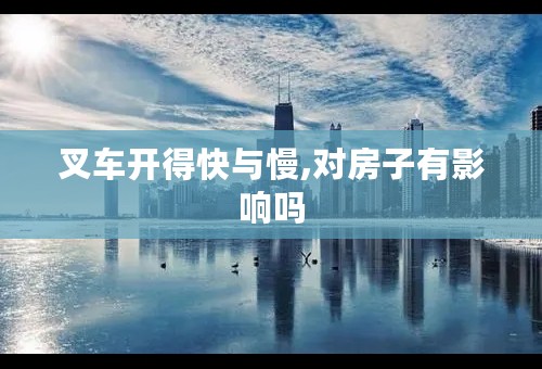 叉车开得快与慢,对房子有影响吗