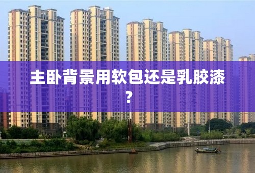 主卧背景用软包还是乳胶漆？
