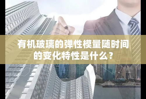 有机玻璃的弹性模量随时间的变化特性是什么？