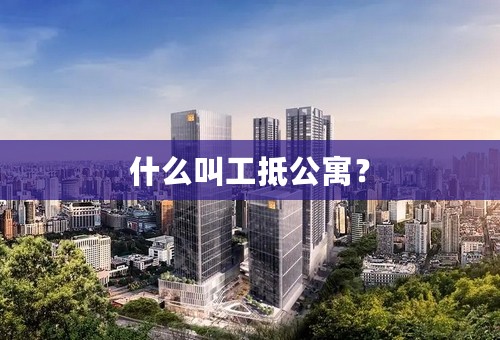 什么叫工抵公寓？