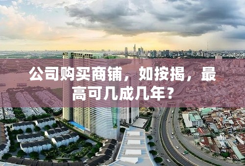 公司购买商铺，如按揭，最高可几成几年？
