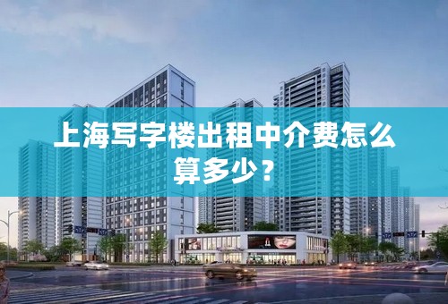 上海写字楼出租中介费怎么算多少？