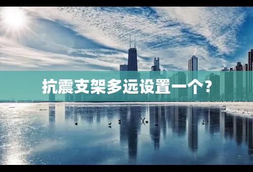 抗震支架多远设置一个？