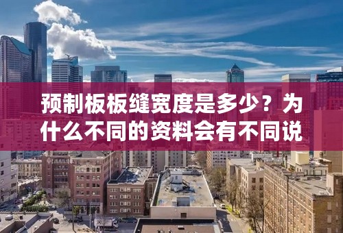 预制板板缝宽度是多少？为什么不同的资料会有不同说法呢？