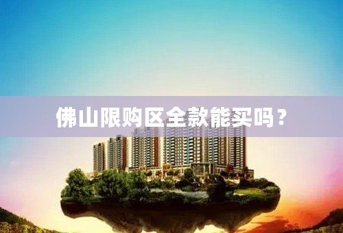 佛山限购区全款能买吗？