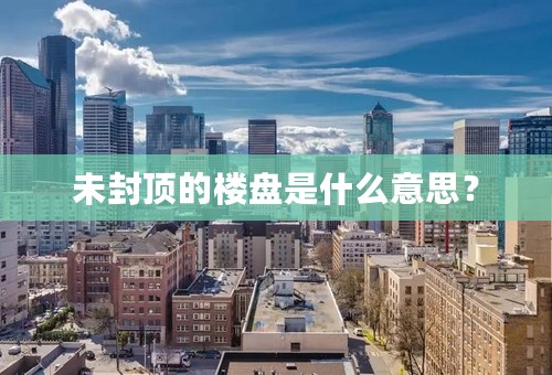 未封顶的楼盘是什么意思？