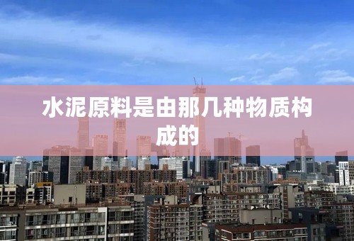 水泥原料是由那几种物质构成的