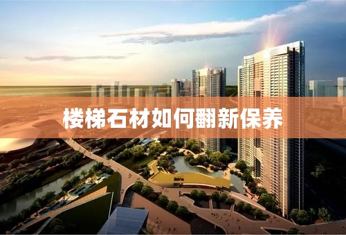 楼梯石材如何翻新保养