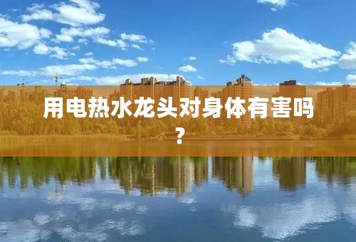 用电热水龙头对身体有害吗？