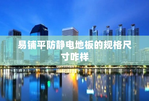 易铺平防静电地板的规格尺寸咋样
