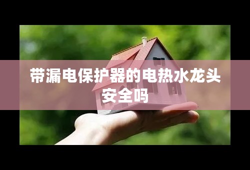 带漏电保护器的电热水龙头安全吗